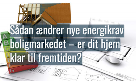 Sådan ændrer nye energikrav boligmarkedet – er dit hjem klar til fremtiden?